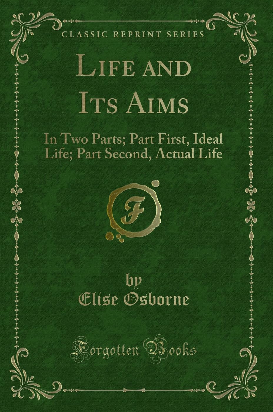 Life and Its Aims: In Two Parts; Part First, Ideal Life; Part Second, Actual Life (Classic Reprint)
