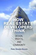 How Real Estate Developers Think: Design, Profits, and Community (The City in the TwentyFirst Century)