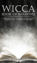 Wicca Book of Shadows: A Beginners Guide to Keeping Your Own Book of Shadows and the History of Grimoires