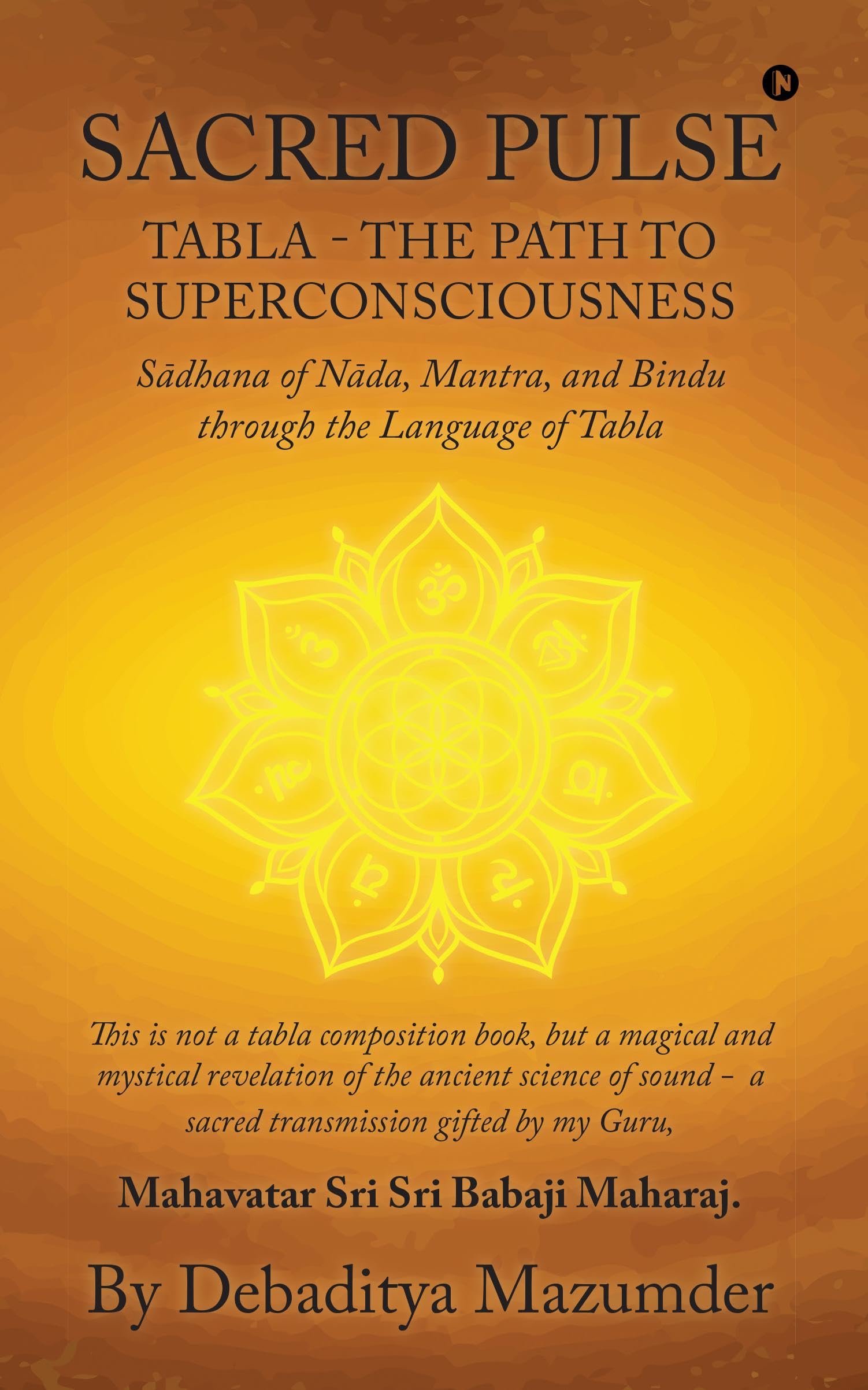 SACRED PULSE: TABLA THE PATH TO SUPERCONSCIOUSNESS Sdhana of Nda, Mantra, and Bindu through the Language of Tabla