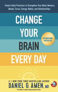 Change Your Brain Every Day: Simple Daily Practices to Strengthen Your Mind, Memory, Moods, Focus, Energy, Habits, and Relations