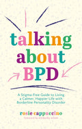 Talking About BPD: A StigmaFree Guide to Living a Calmer, Happier Life with Borderline Personality Disorder