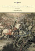 The Romance of King Arthur and his Knights of the Round Table  Illustrated by Arthur Rackham