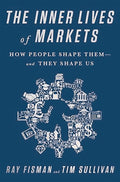 The Inner Lives of Markets: How People Shape ThemAnd They Shape Us
