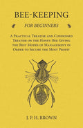 BeeKeeping for Beginners  A Practical Treatise and Condensed Treatise on the HoneyBee Giving the Best Modes of Management in 