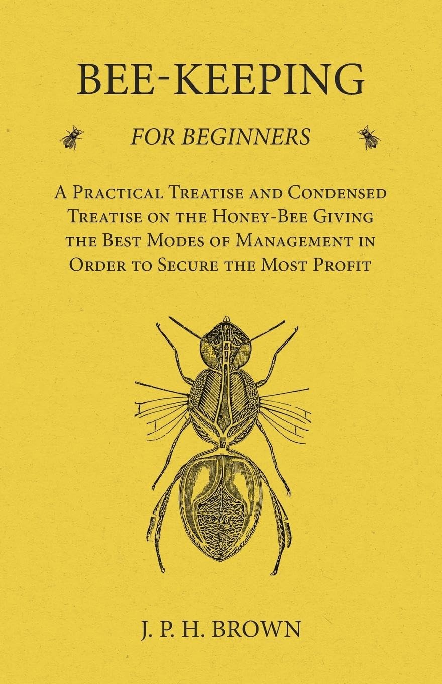 BeeKeeping for Beginners  A Practical Treatise and Condensed Treatise on the HoneyBee Giving the Best Modes of Management in 