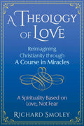A Theology of Love: Reimagining Christianity through A Course in Miracles