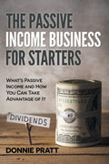 The Passive Income Business for Starters: Whats Passive Income and How You Can Take Advantage of It