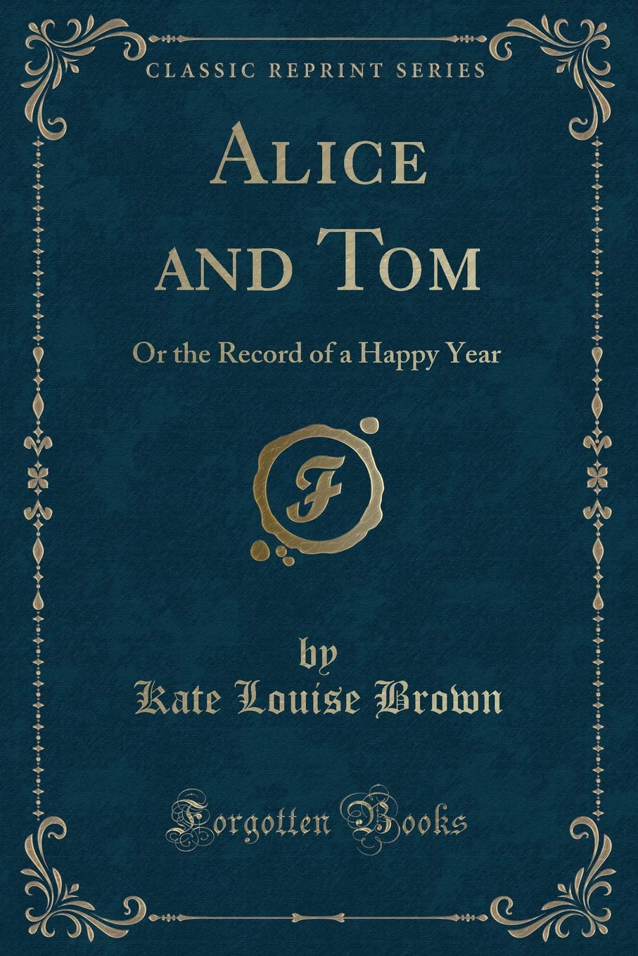 Alice and Tom: Or the Record of a Happy Year (Classic Reprint)