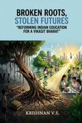 BROKEN ROOTS, STOLEN FUTURES: Reforming Indian Education for a Vikasit Bharat