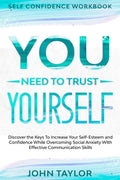 Self Confidence Workbook: YOU NEED TO TRUST YOURSELF  Discover the Keys To Increase Your SelfEsteem and Confidence While Overc