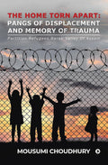 The Home Torn Apart: Pangs Of Displacement And Memory Of Trauma : Partition Refugees,Barak Valley Of Assam