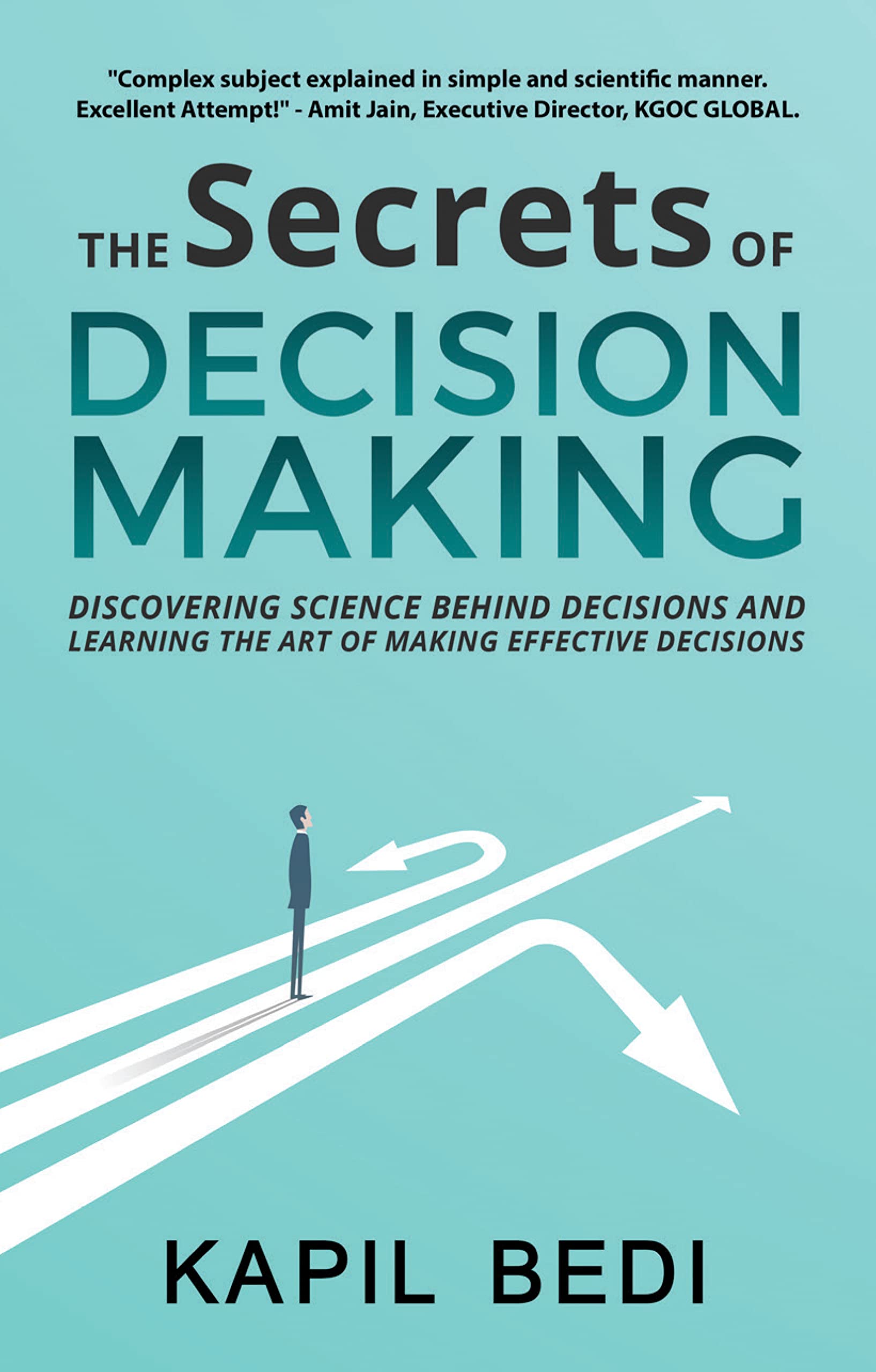 The Secrets of Decision Making : Discovering Science Behind Decisions and Learning the Art of Making Effective Decisions