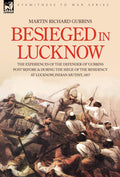 Besieged in Lucknow: The Experiences of the Defender of gubbins Post Before and During the Seige of the Residency at Lucknow