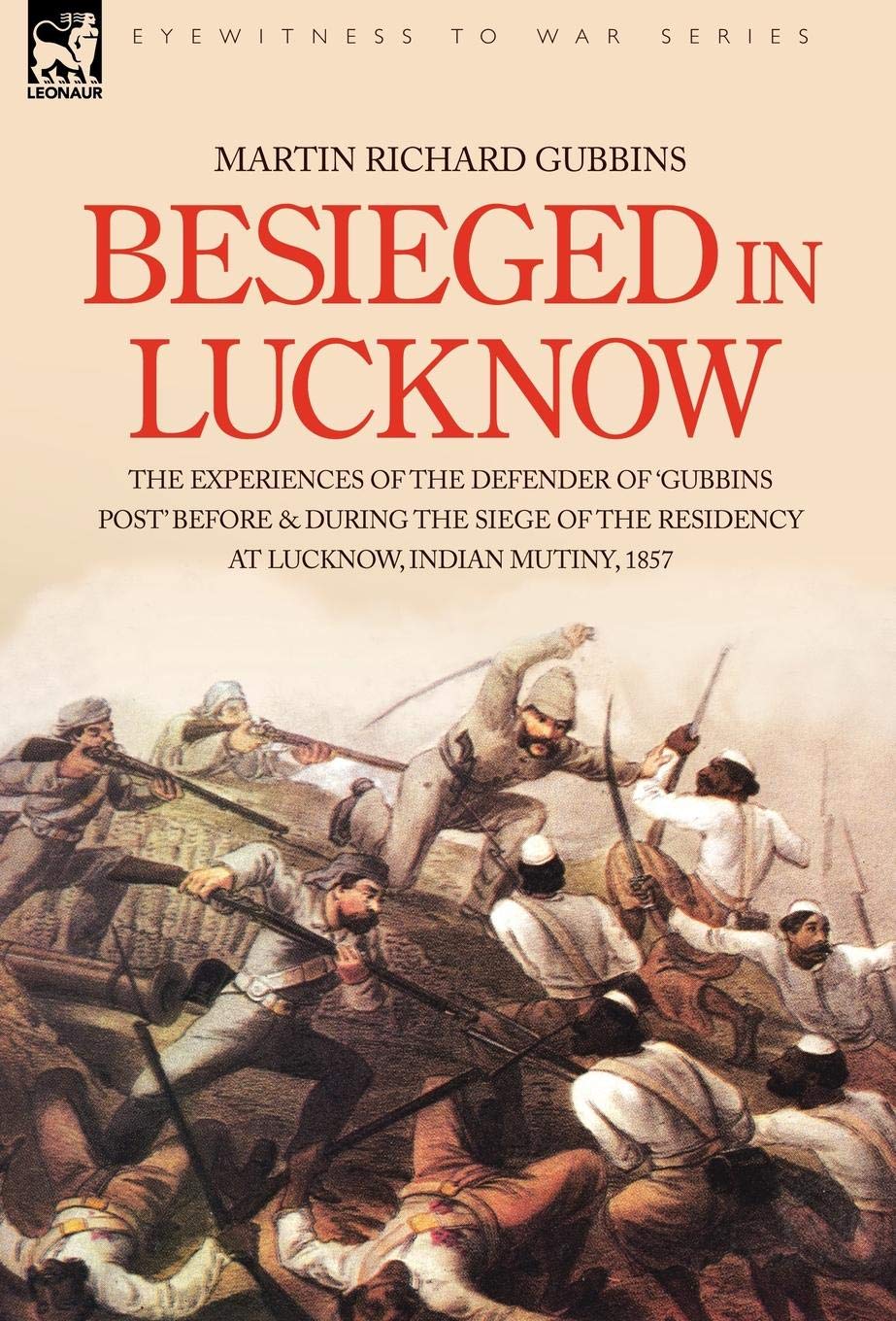 Besieged in Lucknow: The Experiences of the Defender of gubbins Post Before and During the Seige of the Residency at Lucknow