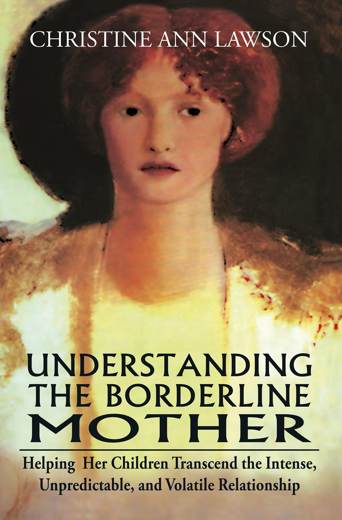 Understanding The Borderline Mother: Helping Her Children Transcend The Intense, Unpredictable, And Volatile Relationship | Chri