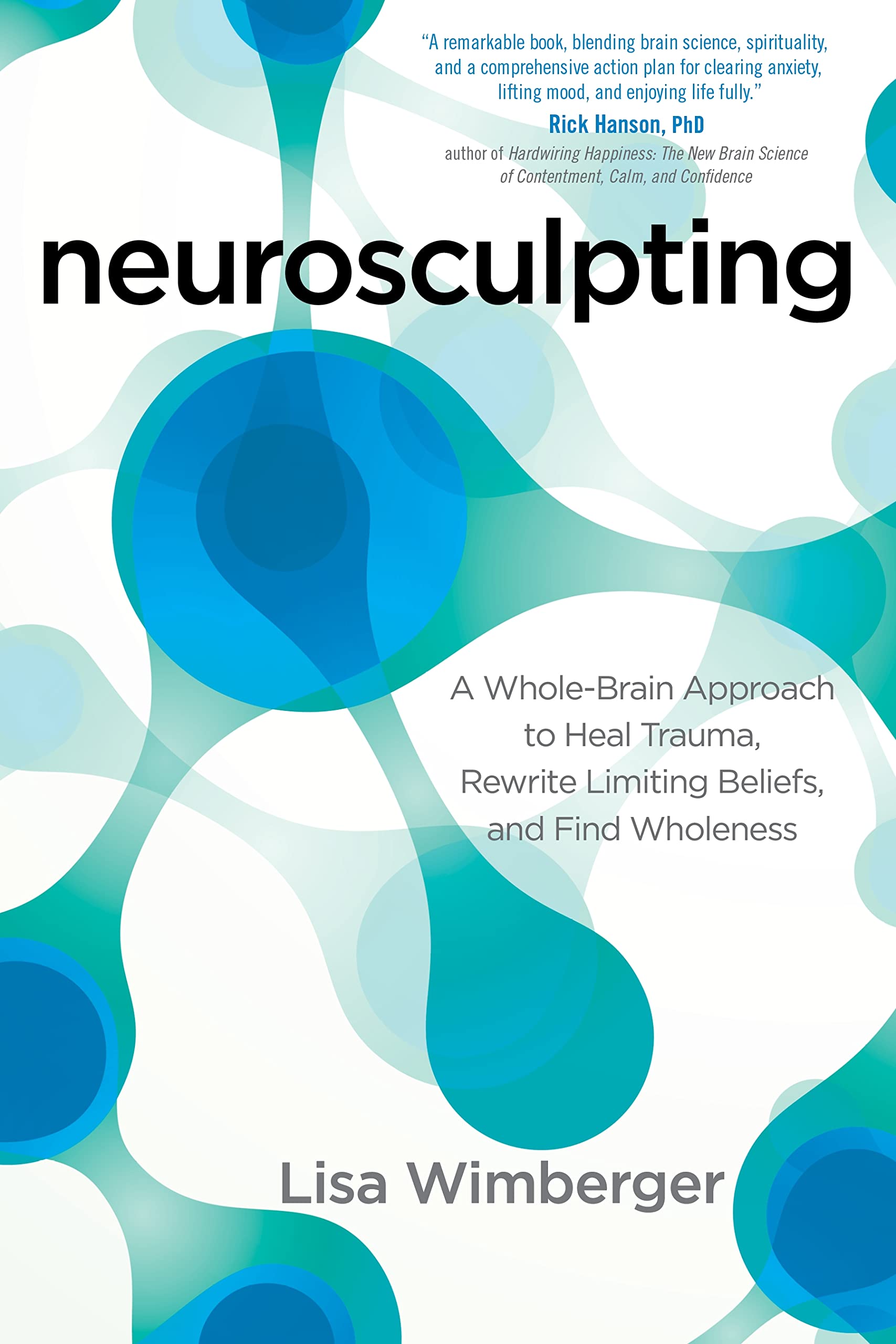 Neurosculpting: A WholeBrain Approach to Heal Trauma, Rewrite Limiting Beliefs, and Find Wholeness