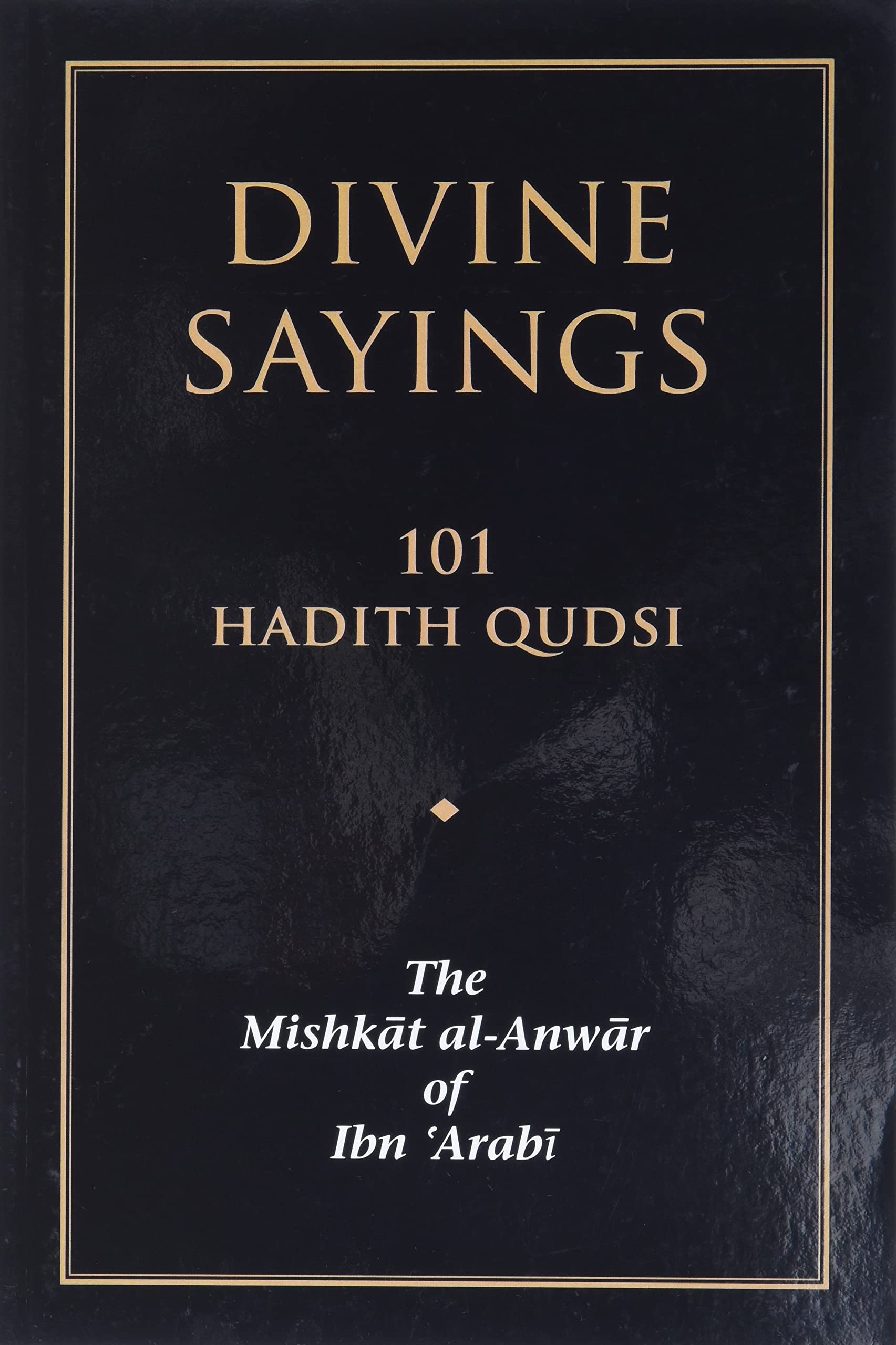 Divine Sayings: 101 Hadith Qudsi: The Mishkat alAnwar of Ibn Arabi