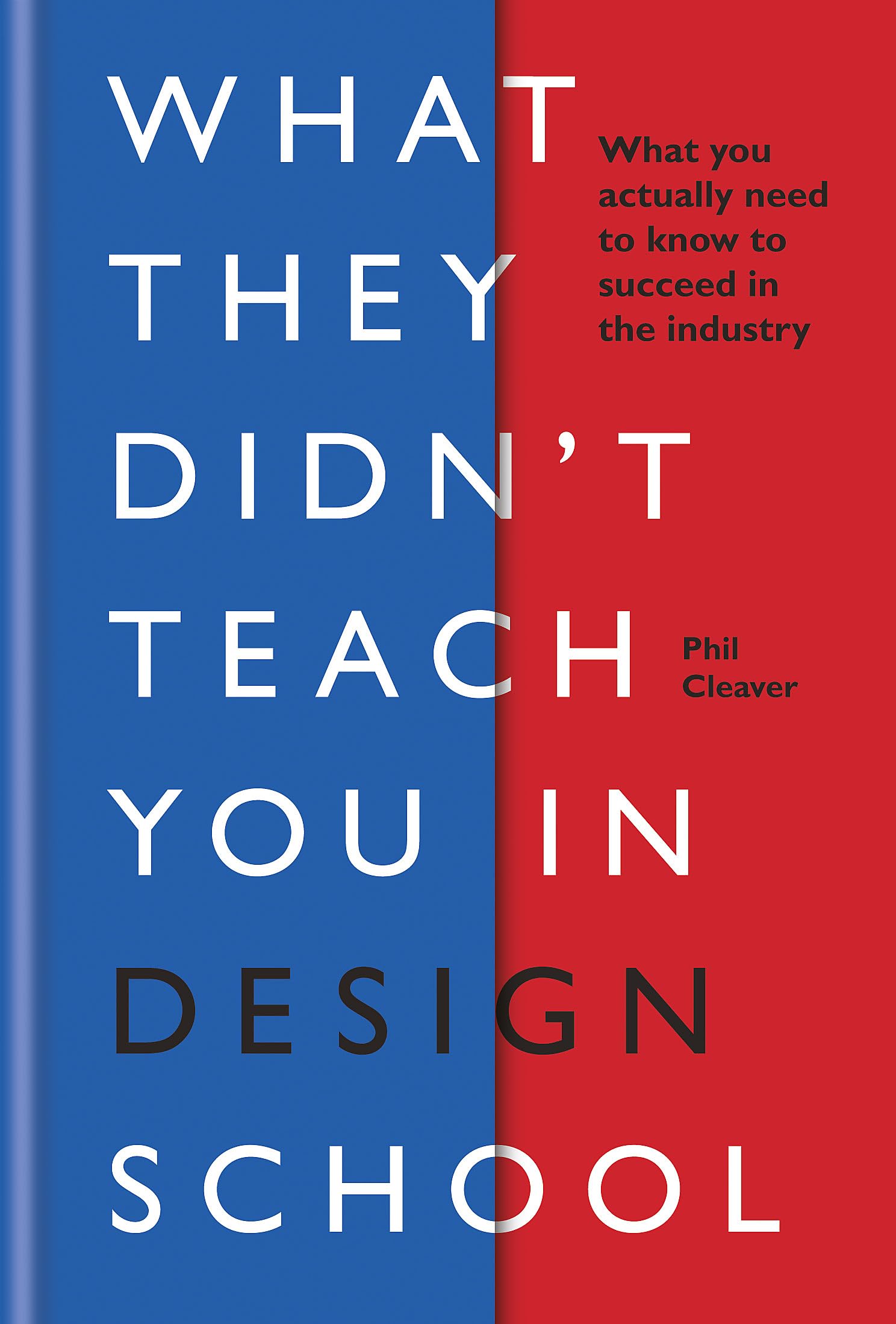 What They Didnt Teach You In Design School: What you actually need to know to make a success in the industry