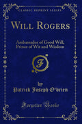 Will Rogers: Ambassador of Good Will, Prince of Wit and Wisdom (Classic Reprint)