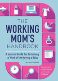 The Working Moms Handbook: A Survival Guide for Returning to Work after Having a Baby