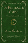 In Freedoms Cause: A Story of Wallace and Bruce (Classic Reprint)