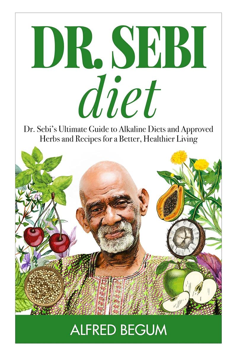 Dr. Sebi Diet. Dr. SebiS Ultimate Guide To Alkaline Diets And Approved Herbs And Recipes For A Better, Healthier Living
