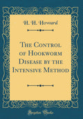 The Control of Hookworm Disease by the Intensive Method (Classic Reprint)
