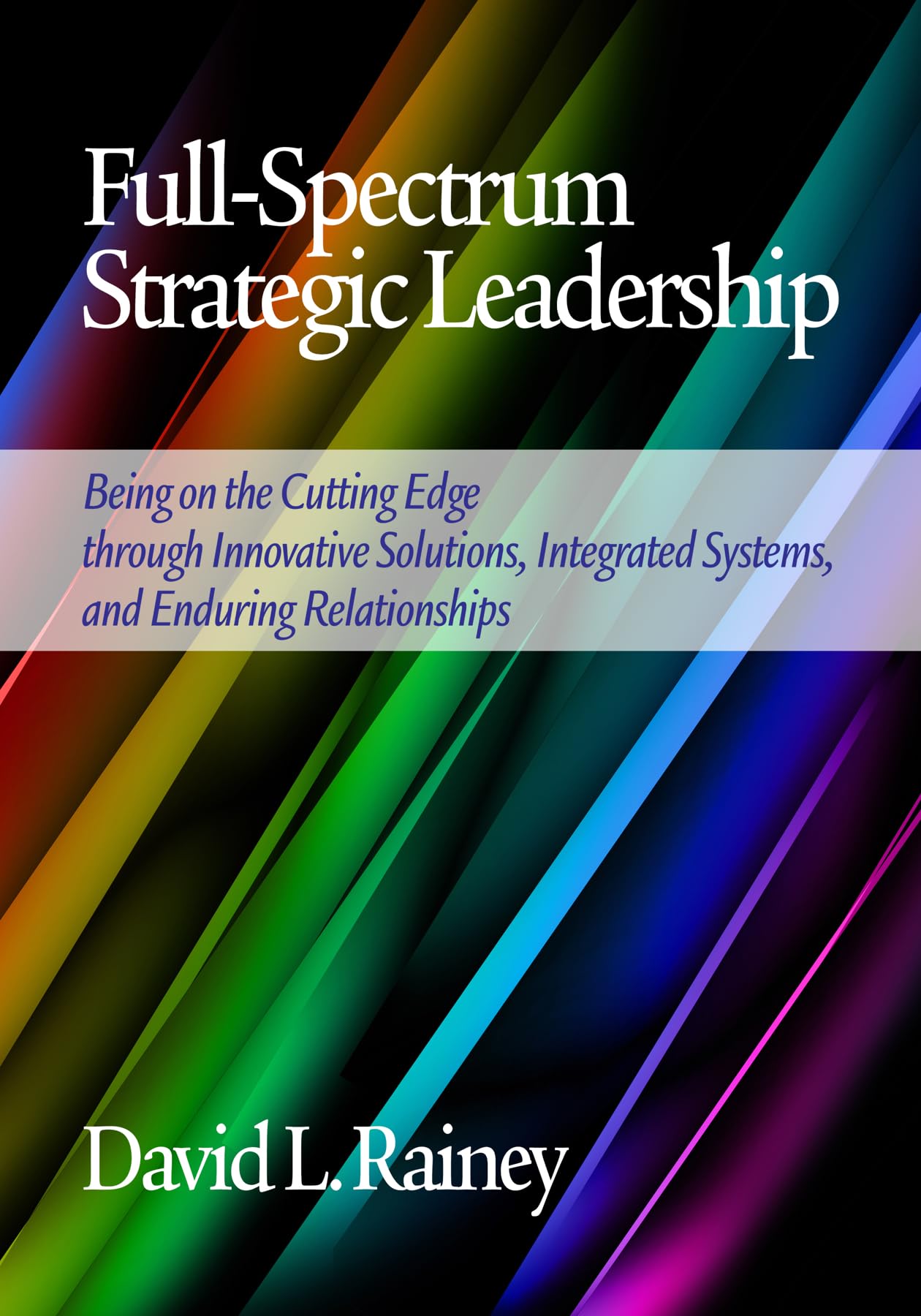 FullSpectrum Strategic Leadership: Being on the Cutting Edge Through Innovative Solutions, Integrated Systems, and Enduring Rel