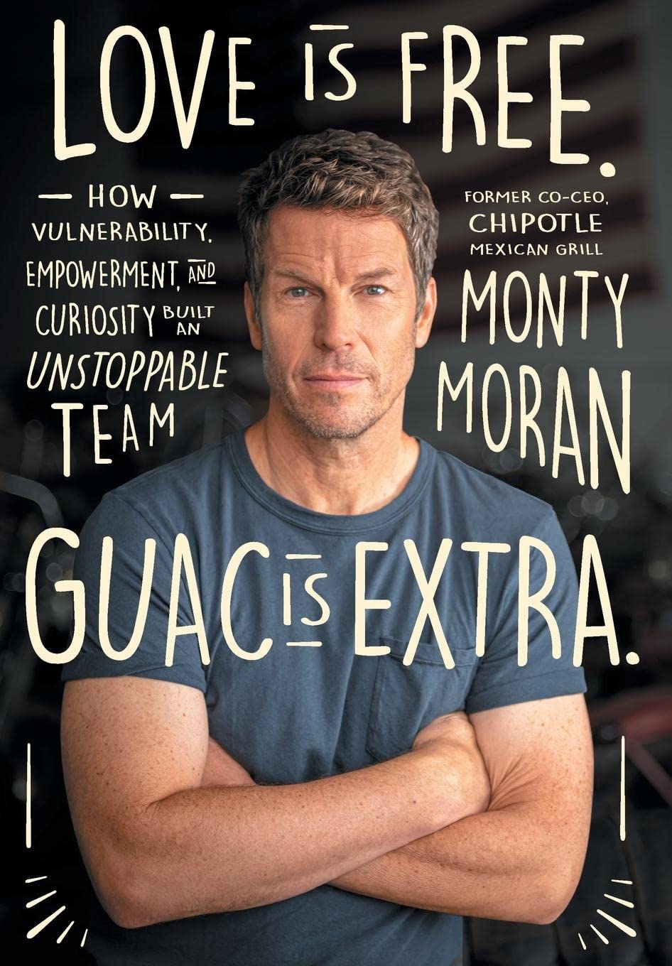 Love Is Free. Guac Is Extra.: How Vulnerability, Empowerment, and Curiosity Built an Unstoppable Team
