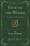 Back to the Woods: The Story of a Fall from Grace (Classic Reprint)