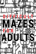 Mazes for Adults Difficult: Adult Puzzle Mazes Book | 99 Difficult Mazes and Labyrinth | Can you escape the maze?