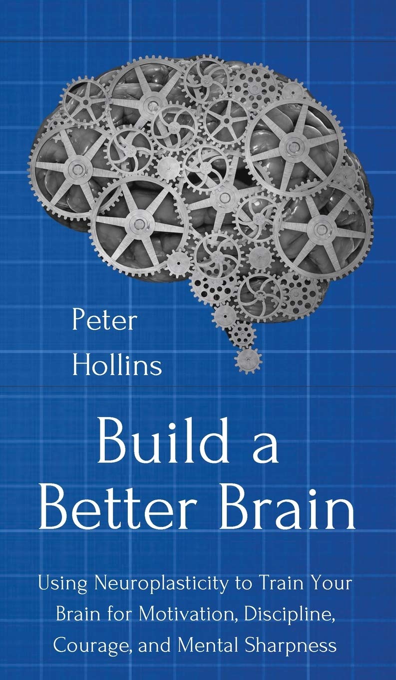 Build a Better Brain: Using Everyday Neuroscience to Train Your Brain for Motivation, Discipline, Courage, and Mental Sharpness