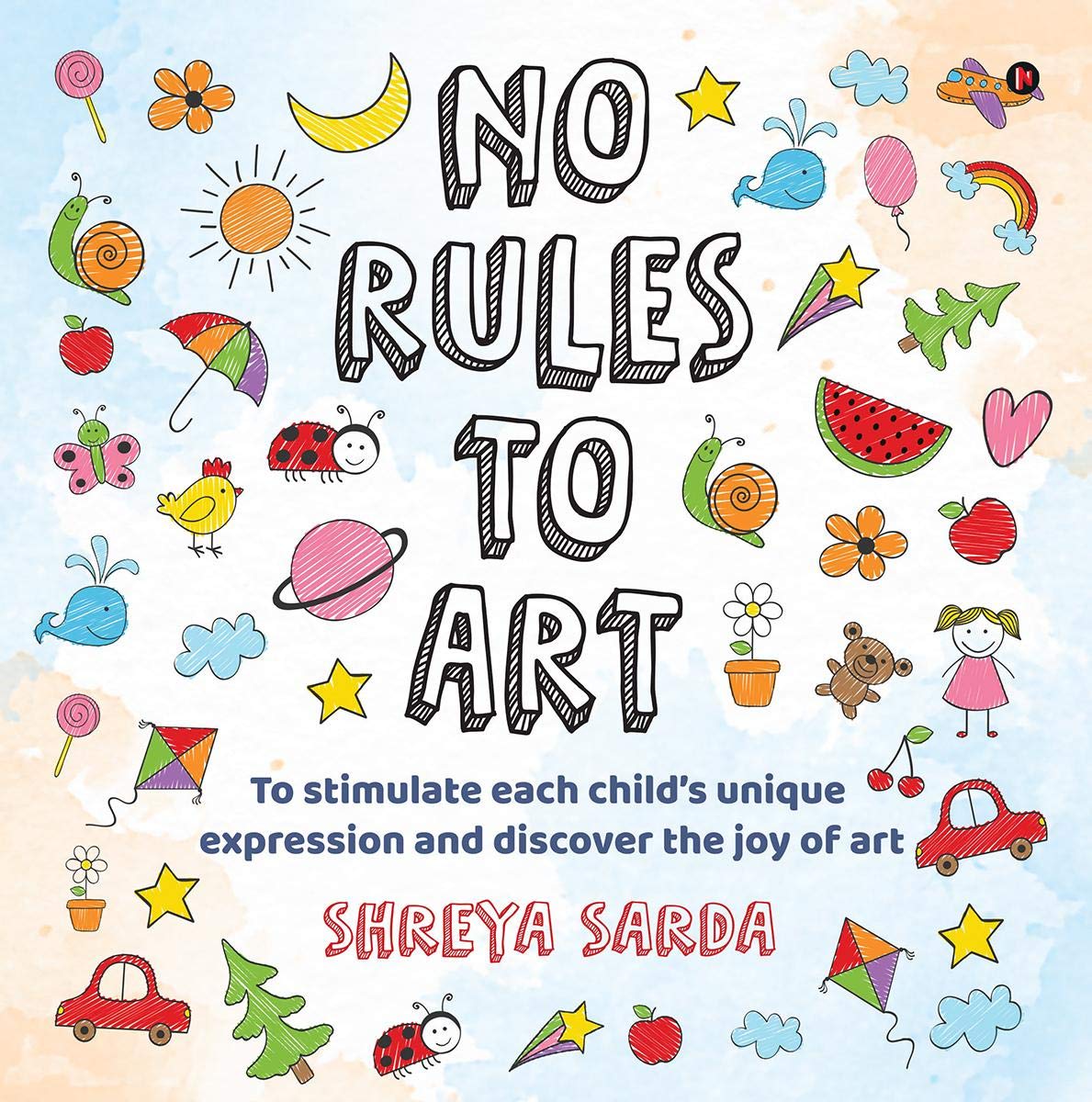 No Rules To Art : To Stimulate Each ChildS Unique Expression And Discover The Joy Of Art