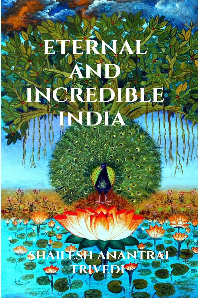 ETERNAL AND INCREDIBLE INDIA: COMPILATION OF QUOTATIONS IN PRAISE AND ON GLORY OF INDIA SHAILESH ANANTRAI TRIVEDI