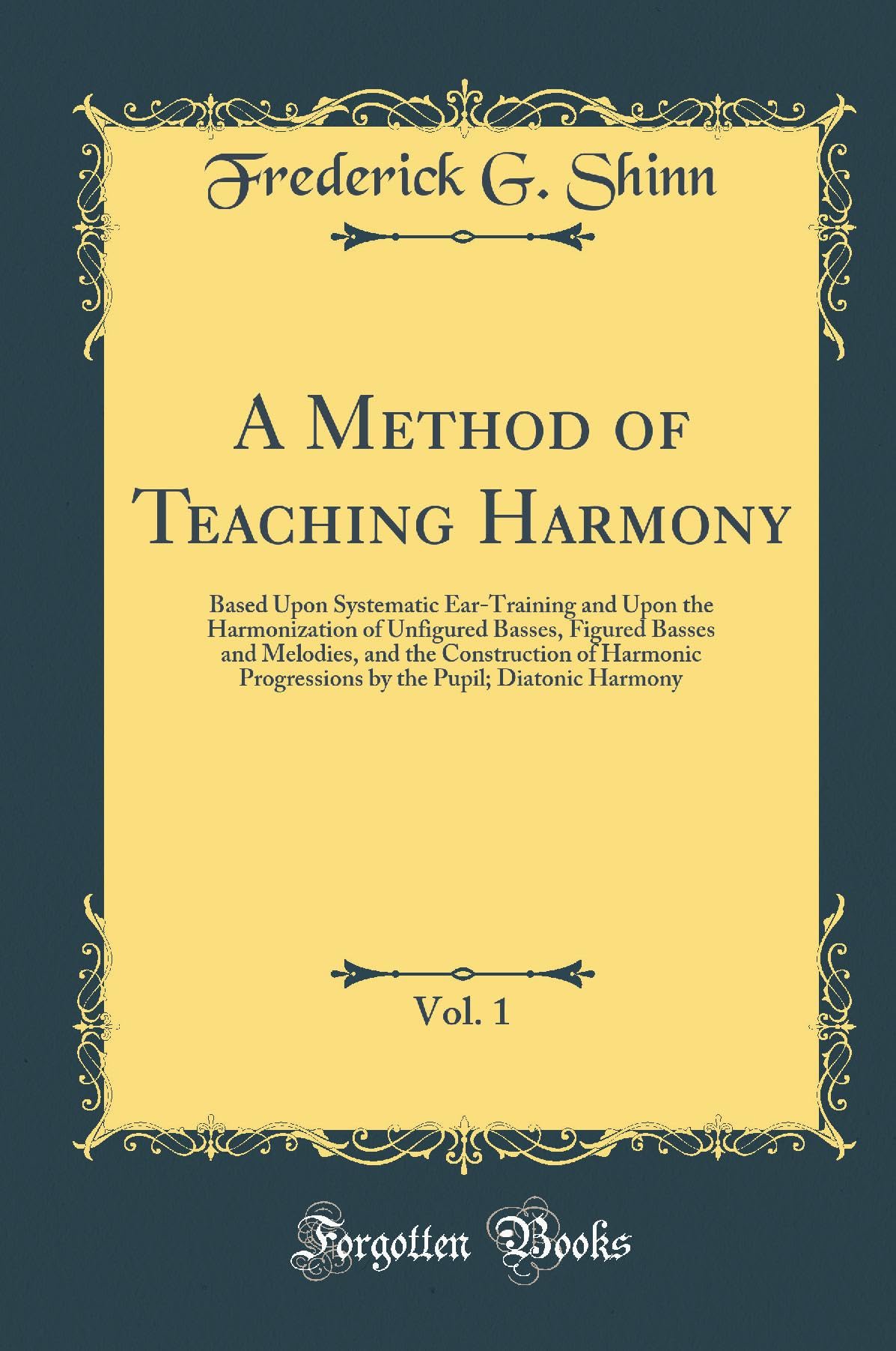 A Method of Teaching Harmony, Vol. 1: Based Upon Systematic EarTraining and Upon the Harmonization of Unfigured Basses, Figured