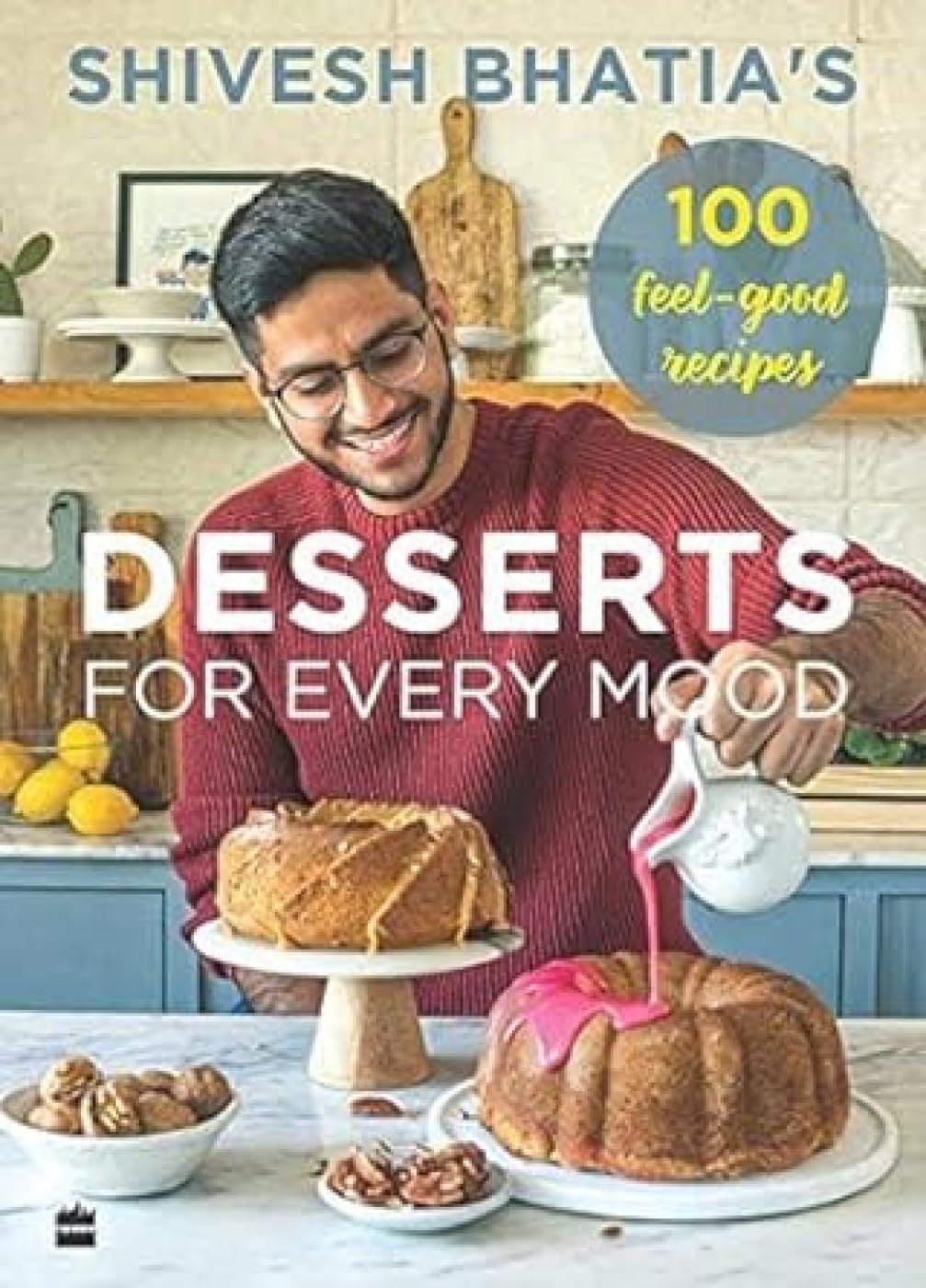 Shivesh BhatiaS Desserts For Every Mood: 100 FeelGood Recipes