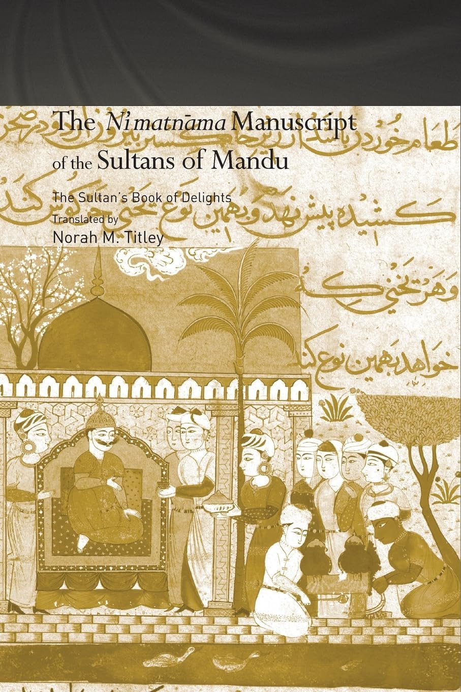 The NiMatnama Manuscript Of The Sultans Of Mandu: The SultanS Book Of Delights | Nimatnama | Norah M. Titley | Paperback | R