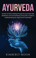 Ayurveda: Secrets of Hindu Healing through the Ayurvedic Diet, Meditation and Aromatherapy along with a Guide to Understanding t