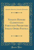 Venanti Honori Clementiani Fortunati Presbyteri Italici Opera Poetica (Classic Reprint)