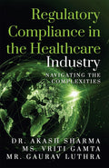 Regulatory Compliance in the Healthcare Industry : Navigating the Complexities