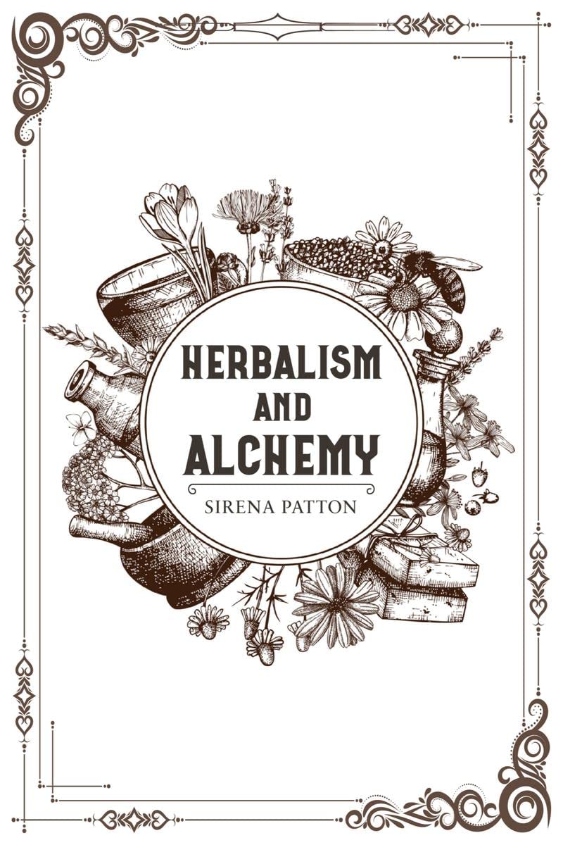 HERBALISM AND ALCHEMY: Herbalism, Examined From Both a Scientific and Spiritual Perspective (2022 Guide for Beginners)