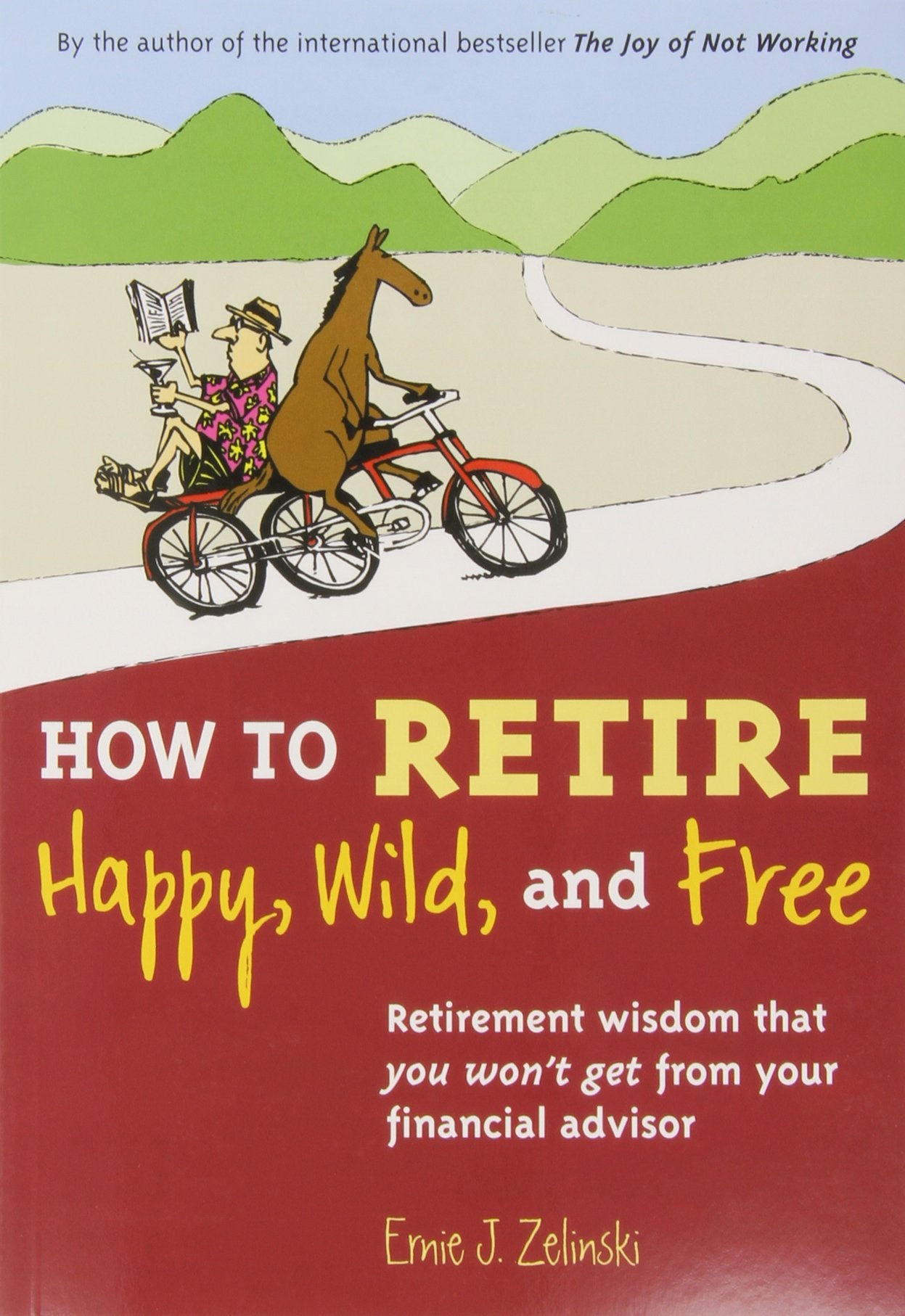 How to Retire Happy, Wild, and Free: Retirement Wisdom That You Wont Get from Your Financial Advisor