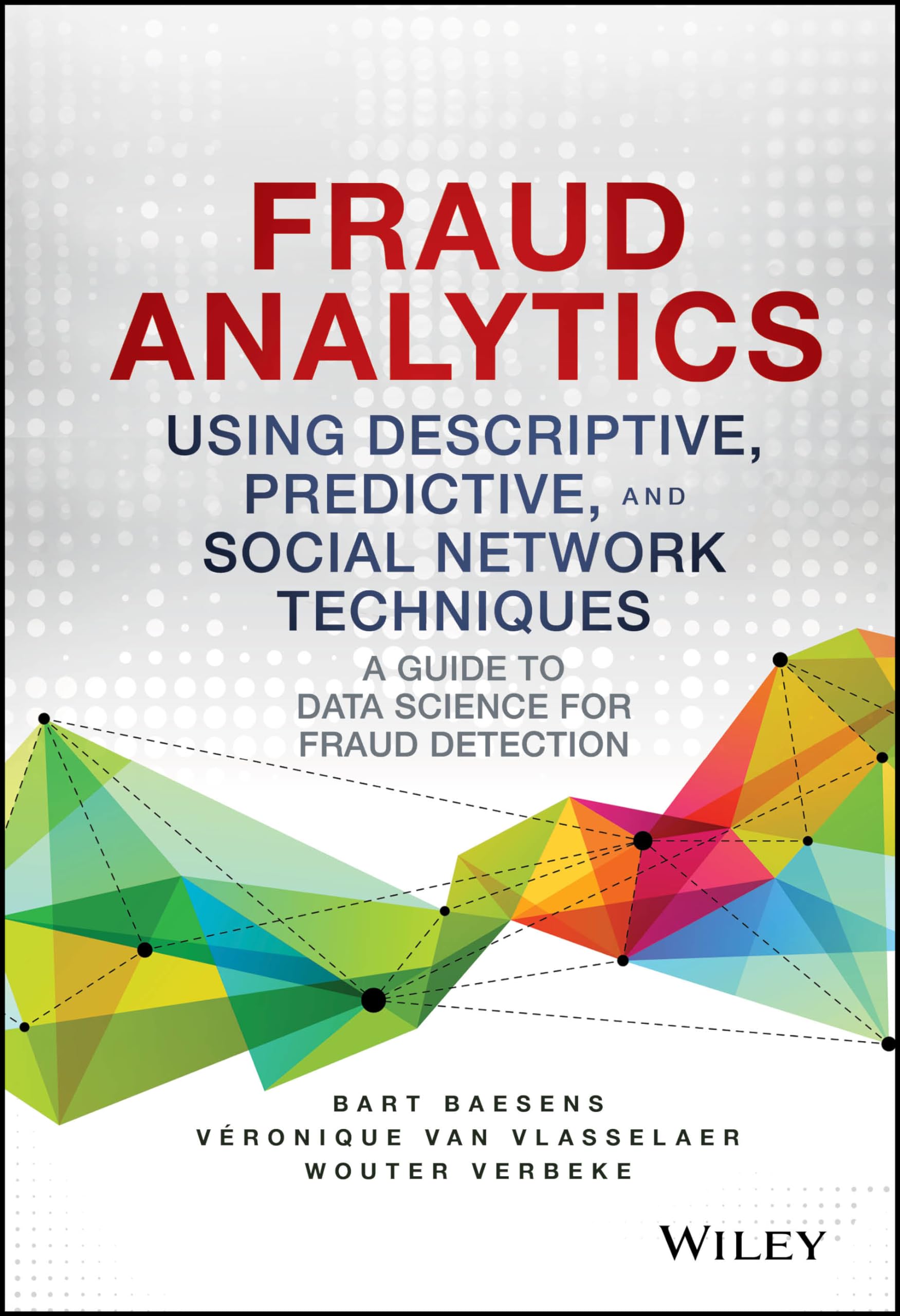 Fraud Analytics Using Descriptive, Predictive, and Social Network Techniques: A Guide to Data Science for Fraud Detection (Wiley