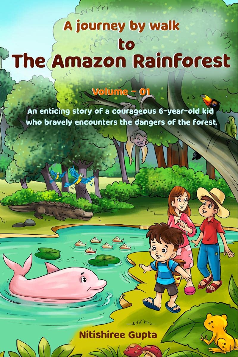 A Journey By Walk To The Amazon Rainforest : An Enticing Story (Based On Facts) Of A Courageous 6YearOld Kid Who Faces The Dan
