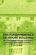 The Fundamentals of House Building  With Information on Planning Architecture and Materials