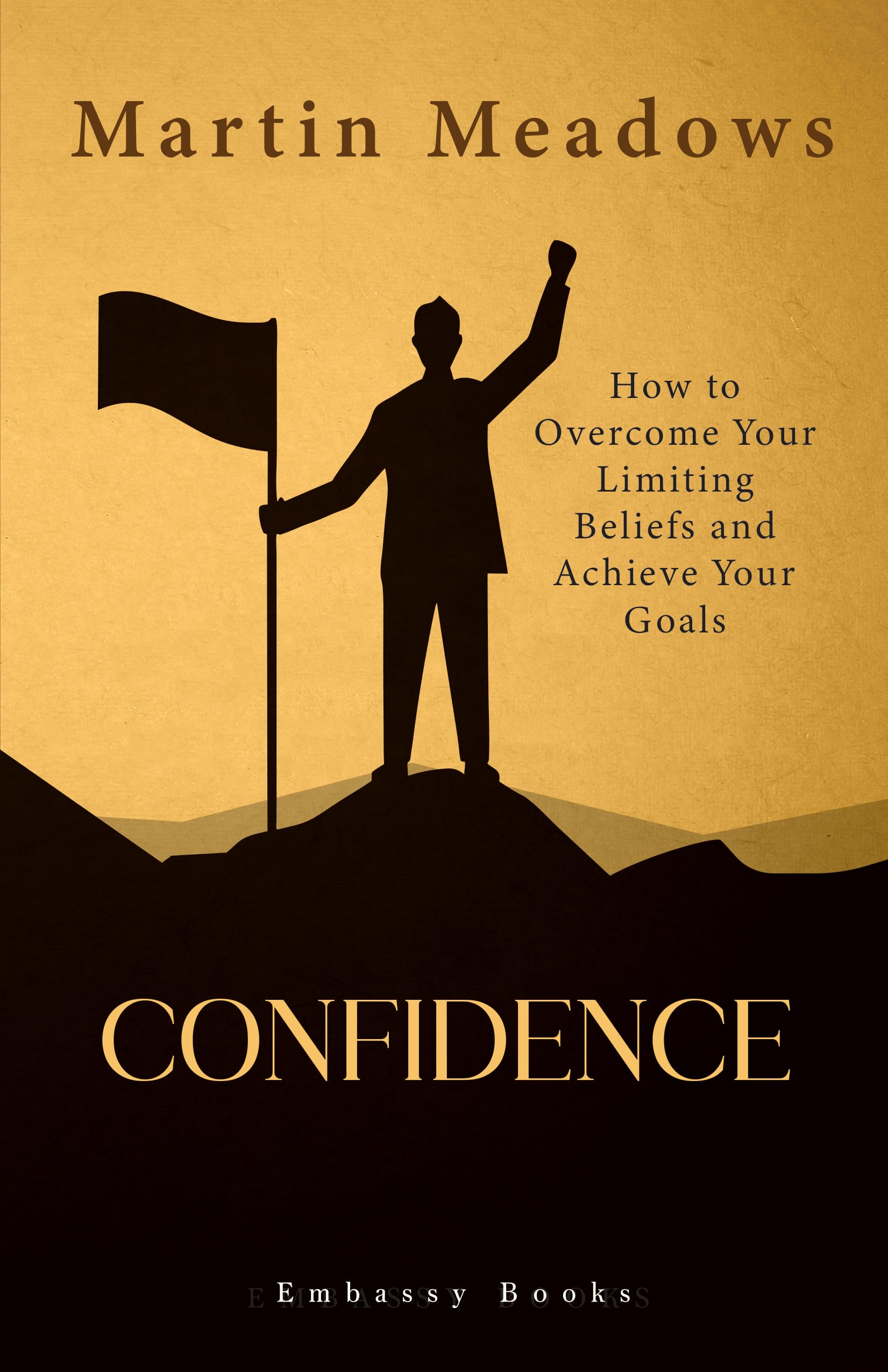 Confidence: How To Overcome Your Limiting Beliefs And Achieve Your Goals