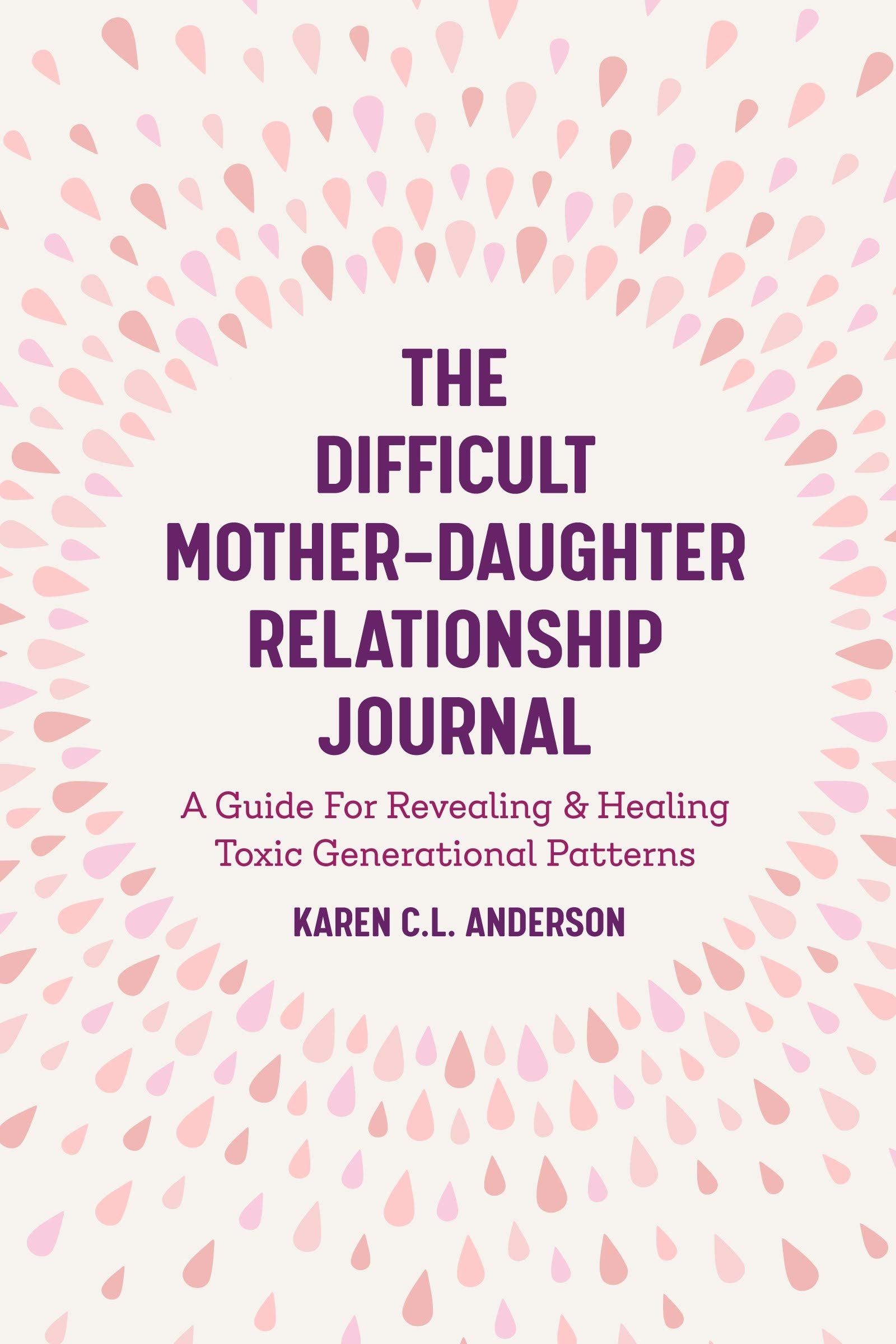 The Difficult MotherDaughter Relationship Journal: A Guide For Revealing & Healing Toxic Generational Patterns (Companion Journ