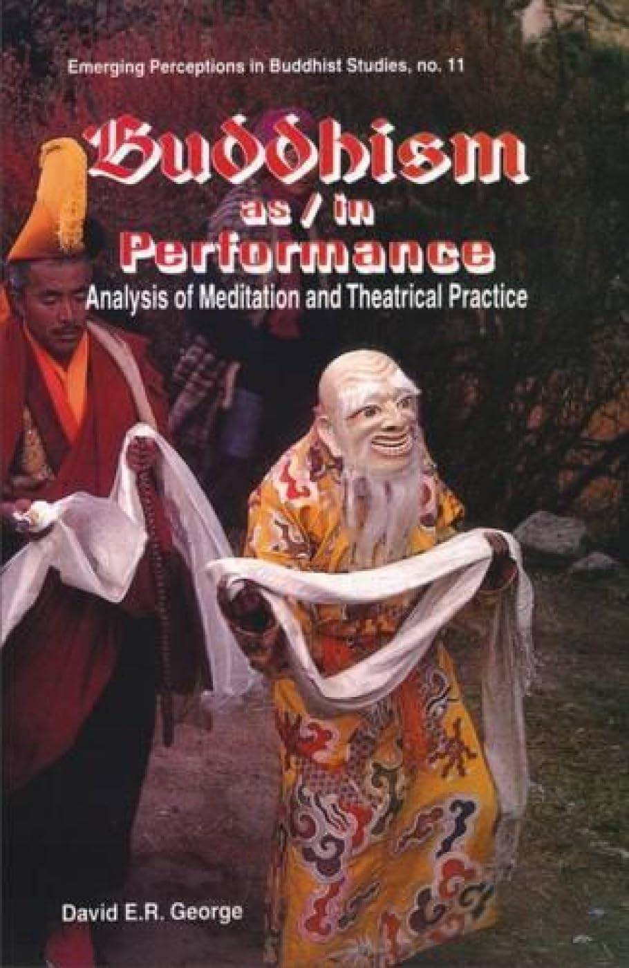 Buddhism as in Performance: Analysis of Meditation and Theatrical Practice: 11 (Emerging Perceptions in Buddhist Studies)