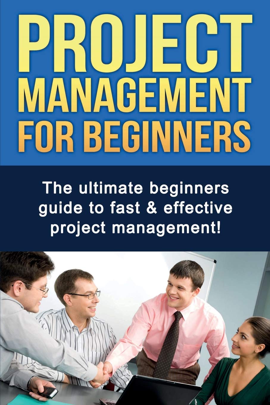 Project Management For Beginners: The Ultimate Beginners Guide To Fast & Effective Project Management!